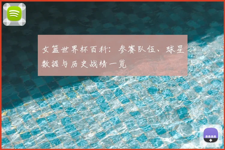 女篮世界杯百科：参赛队伍、球星数据与历史战绩一览