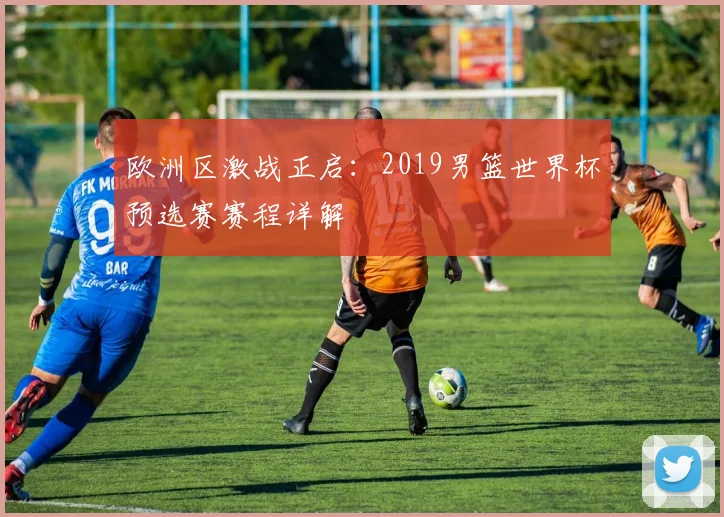 欧洲区激战正启：2019男篮世界杯预选赛赛程详解