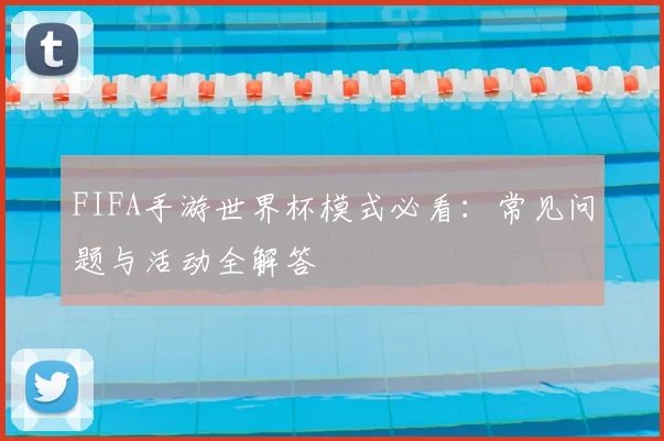 FIFA手游世界杯模式必看：常见问题与活动全解答