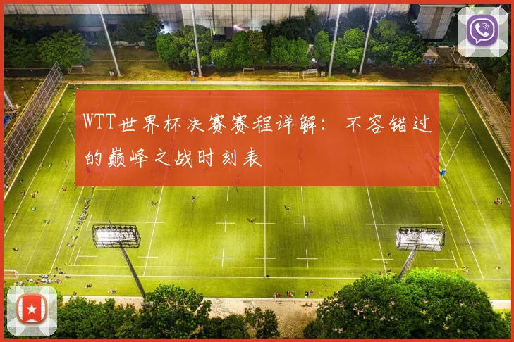 WTT世界杯决赛赛程详解:不容错过的巅峰之战时刻表