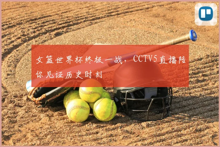 女篮世界杯终极一战，CCTV5直播陪你见证历史时刻
