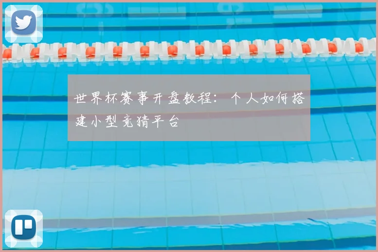 世界杯赛事开盘教程:个人如何搭建小型竞猜平台