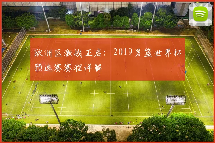 欧洲区激战正启：2019男篮世界杯预选赛赛程详解