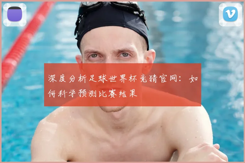 深度分析足球世界杯竞猜官网：如何科学预测比赛结果