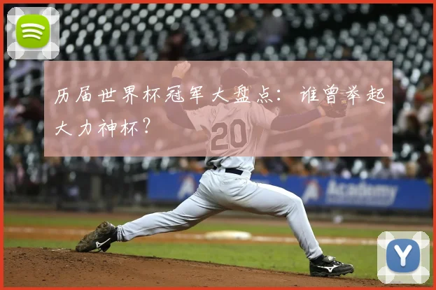历届世界杯冠军大盘点：谁曾举起大力神杯？