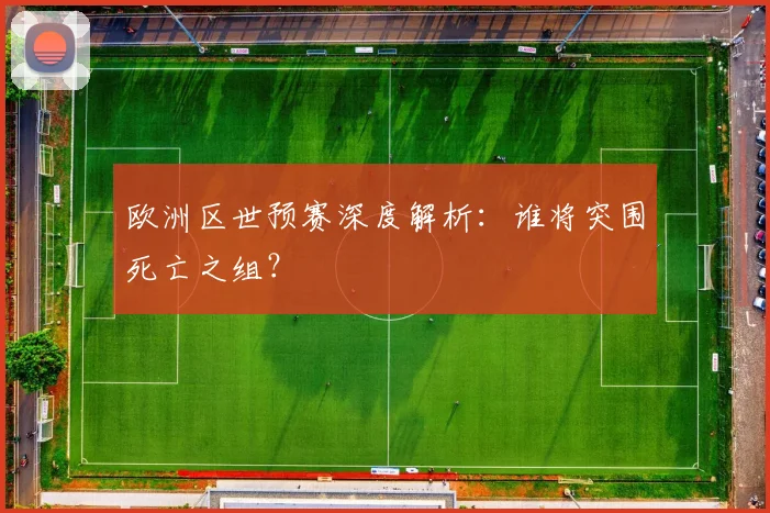 欧洲区世预赛深度解析：谁将突围死亡之组？