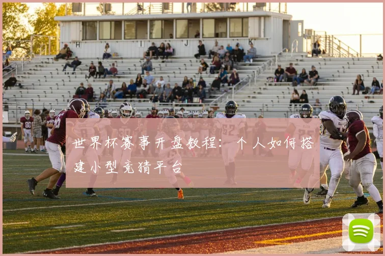 世界杯赛事开盘教程:个人如何搭建小型竞猜平台